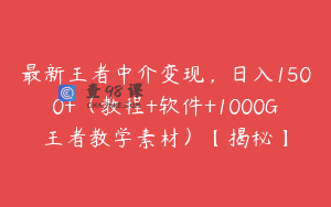 最新王者中介变现，日入1500+（教程+软件+1000G王者教学素材）【揭秘】