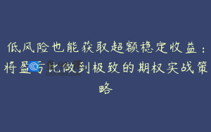 低风险也能获取超额稳定收益：将盈亏比做到极致的期权实战策略