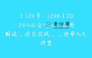 【124节-￥1298】2024Ai必会Agent_应用解读_项目实战__迪哥Ai大讲堂