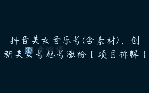 抖音美女音乐号(含素材)，创新美女号起号涨粉【项目拆解】