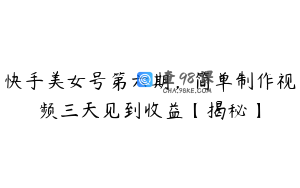 快手美女号第六期,简单制作视频三天见到收益【揭秘】
