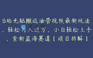 B站无脑搬运油管视频最新玩法，轻松月入过万，小白轻松上手，全新蓝海赛道【项目拆解】