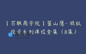 【百联商学院】翟山鹰- 股权投资系列课程全集（8集）