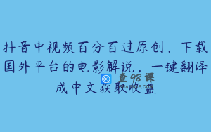 抖音中视频百分百过原创，下载国外平台的电影解说，一键翻译成中文获取收益