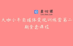 大咖小牟自媒体变现训练营第二期全套课程