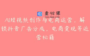 AI短视频创作与电商运营，解锁抖音广告分成，电商变现等运营秘籍