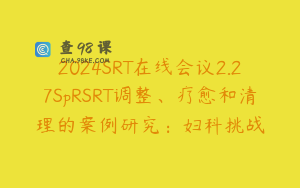 2024SRT在线会议2.27SpRSRT调整、疗愈和清理的案例研究：妇科挑战
