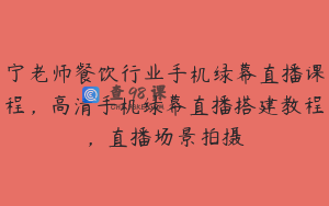 宁老师餐饮行业手机绿幕直播课程,高清手机绿幕直播搭建教程,直播场景拍摄