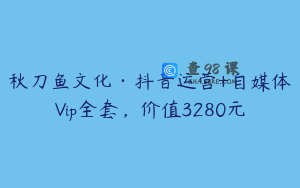 秋刀鱼文化·抖音运营+自媒体Vip全套,价值3280元