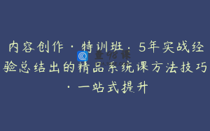 内容创作·特训班：5年实战经验总结出的精品系统课方法技巧·一站式提升