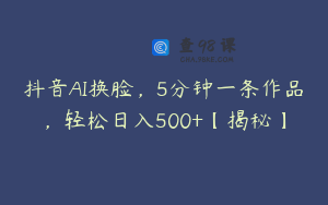 抖音AI换脸，5分钟一条作品，轻松日入500+【揭秘】