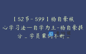 【52节-￥599】杨自豪核心学习法—自学为王-杨自豪提分_学员案例不断_