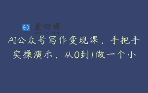 AI公众号写作变现课，手把手实操演示，从0到1做一个小