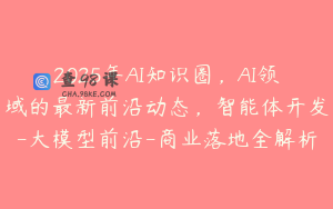 2025年AI知识圈，AI领域的最新前沿动态，智能体开发-大模型前沿-商业落地全解析