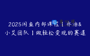 2025闲鱼内部课程【乔治&小艾团队】做轻松变现的赛道