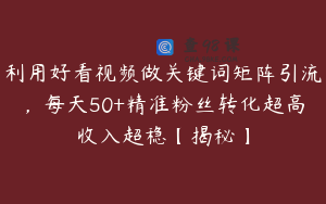 利用好看视频做关键词矩阵引流,每天50+精准粉丝转化超高收入超稳【揭秘】