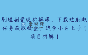 刷短剧变现拆解课，下载短剧做任务获取收益，适合小白上手【项目拆解】