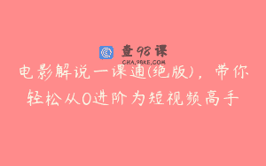 电影解说一课通(绝版)，带你轻松从0进阶为短视频高手