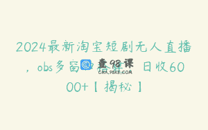 2024最新淘宝短剧无人直播，obs多窗口搭建，日收6000+【揭秘】