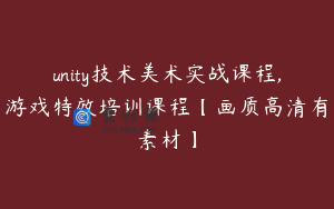 unity技术美术实战课程,游戏特效培训课程【画质高清有素材】