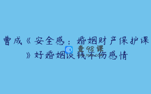 曹成《安全感：婚姻财产保护课》好婚姻谈钱不伤感情