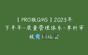 【PRO版QMS】2023年下半年-质量管理体系-单科审核员训练营
