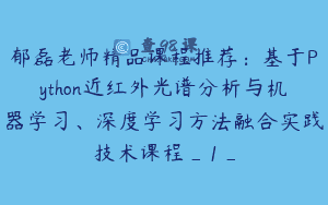 郁磊老师精品课程推荐:基于Python近红外光谱分析与机器学习、深度学习方法融合实践技术课程_1_