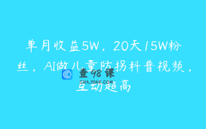 单月收益5W，20天15W粉丝，AI做儿童防拐科普视频，互动超高