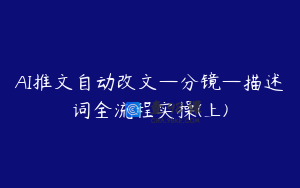 AI推文自动改文—分镜—描述词全流程实操(上)