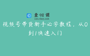 视频号带货新手必学教程，从0到1快速入门