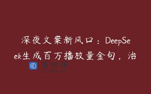 深夜文案新风口：DeepSeek生成百万播放量金句，治
