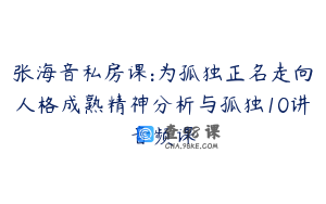 张海音私房课:为孤独正名走向人格成熟精神分析与孤独10讲音频课