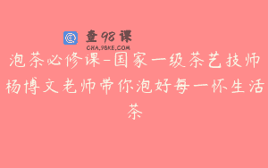 泡茶必修课-国家一级茶艺技师杨博文老师带你泡好每一怀生活茶