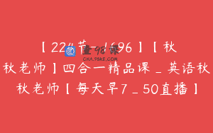 【224节-￥1696】【秋秋老师】四合一精品课_英语秋秋老师【每天早7_50直播】