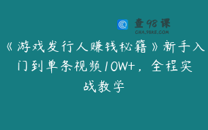 《游戏发行人赚钱秘籍》新手入门到单条视频10W+，全程实战教学