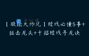 【股坛大师兄】短线必懂5事+狙击龙头+十招短线寻龙诀