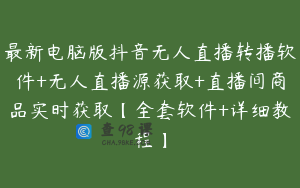 最新电脑版抖音无人直播转播软件+无人直播源获取+直播间商品实时获取【全套软件+详细教程】