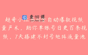 超哥小红书AI全自动爆款视频量产术，助你单账号日更百条视频，7天搭建不封号矩阵流量池