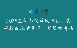 2025全新影视解说课程，影视解说流量变现，发视频有播