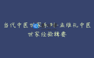 当代中医世家系列-孟维礼中医世家经验辑要