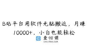 B站平台用软件无脑搬运，月赚10000+，小白也能轻松