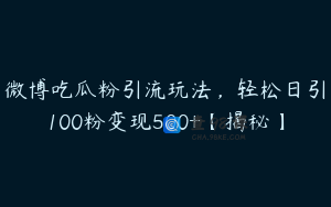 微博吃瓜粉引流玩法，轻松日引100粉变现500+【揭秘】