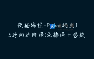夜猫编程-Python爬虫JS逆向进阶课(录播课＋答疑