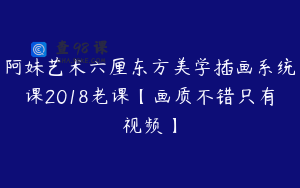 阿妹艺术六厘东方美学插画系统课2018老课【画质不错只有视频】