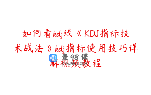 如何看kdj线《KDJ指标技术战法》kdj指标使用技巧详解视频教程