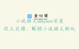 小说推文deepseek深度改文实操，解锁小说推文新玩