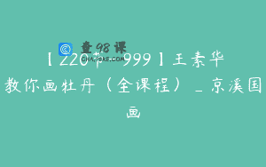 【220节-￥999】王素华教你画牡丹（全课程）_京溪国画