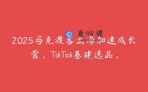 2025马克渡客出海加速成长营，TikTok基建选品，