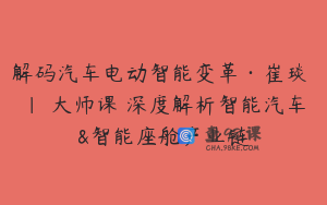 解码汽车电动智能变革·崔琰 | 大师课 深度解析智能汽车&智能座舱产业链