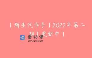 【新生代作手】2022年第二期【更新中】